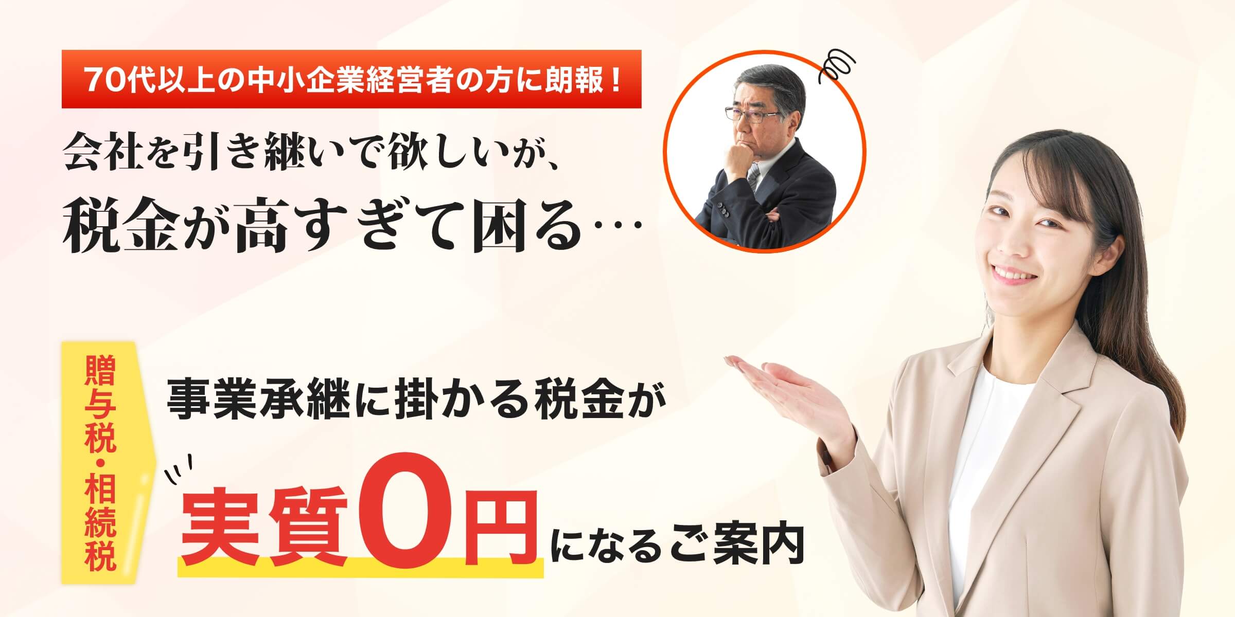 70代以上の中小企業経営者の方に朗報！ 会社を引き継いで欲しいが、税金が高すぎて困る・・・ 贈与税・相続税 事業承継に掛かる税金が実質0円になるご案内